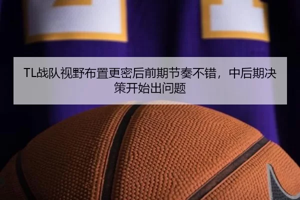TL战队视野布置更密后前期节奏不错，中后期决策开始出问题